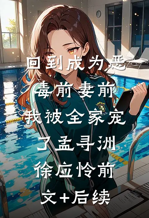 回到成为恶毒前妻前，我被全家宠了孟寻洲徐应怜前文+后续