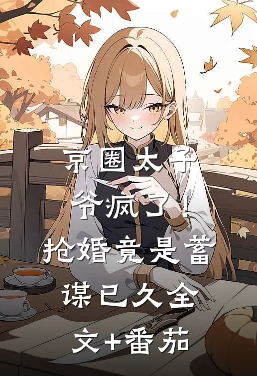 京圈太子爷疯了！抢婚竟是蓄谋已久全文+番茄