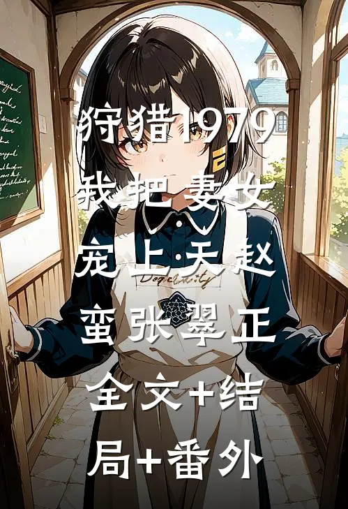 狩猎1979：我把妻女宠上天赵蛮张翠正:全文+结局+番外