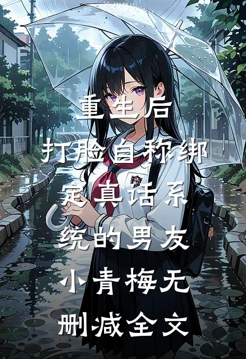 重生后，打脸自称绑定真话系统的男友小青梅无删减全文