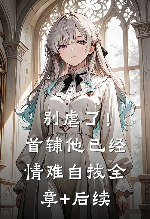 别虐了！首辅他已经情难自拔:全章+后续