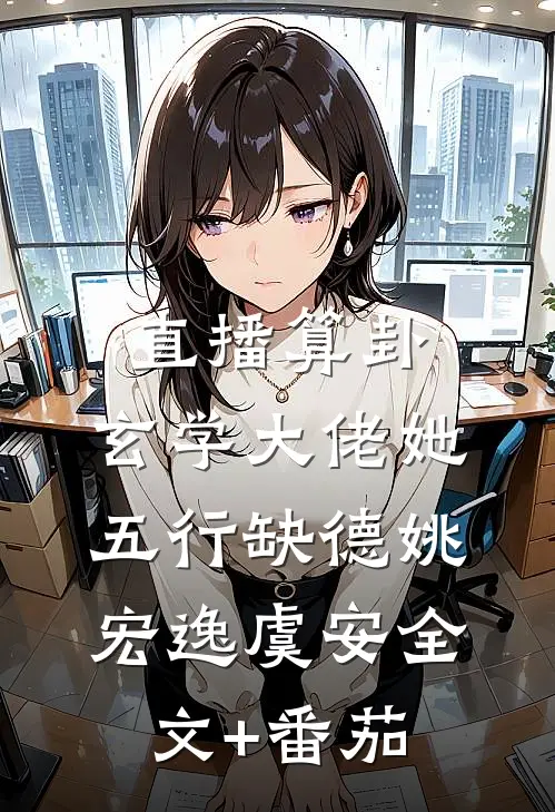 直播算卦：玄学大佬她五行缺德姚宏逸虞安全文+番茄