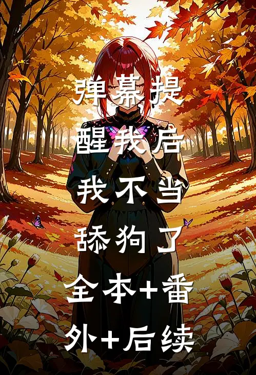 弹幕提醒我后，我不当舔狗了:全本+番外+后续