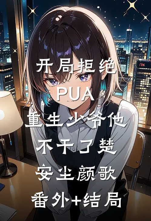 开局拒绝PUA，重生少爷他不干了楚安尘颜歌:(番外)+(结局)