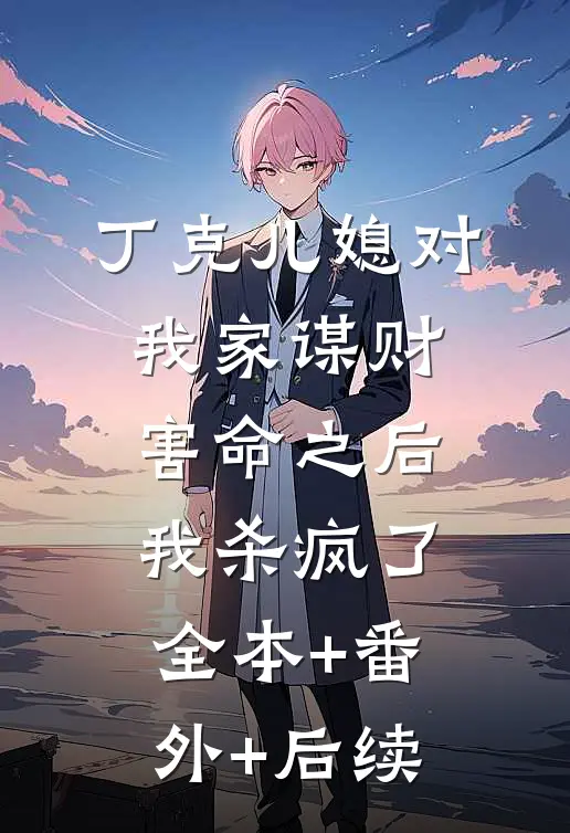 丁克儿媳对我家谋财害命之后，我杀疯了全本+番外+后续