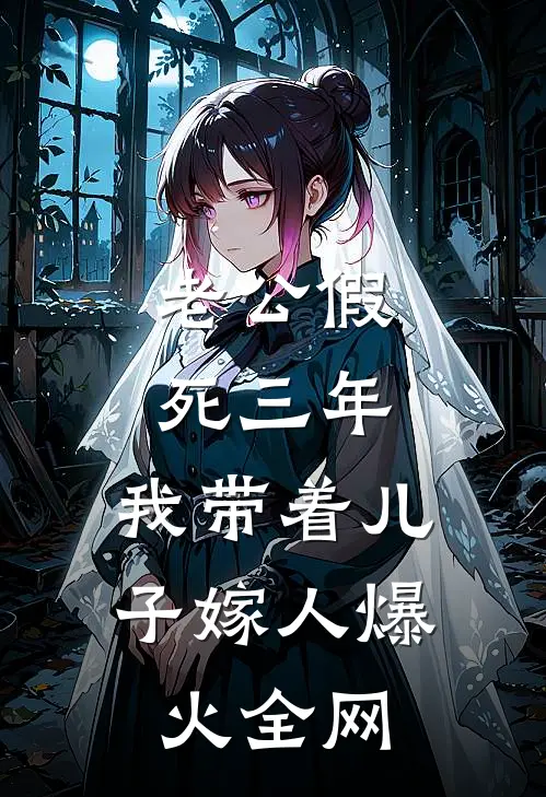 老公假死三年，我带着儿子嫁人爆火全网