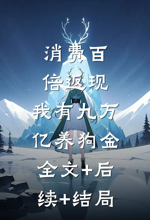 消费百倍返现：我有九万亿养狗金全文+后续+结局