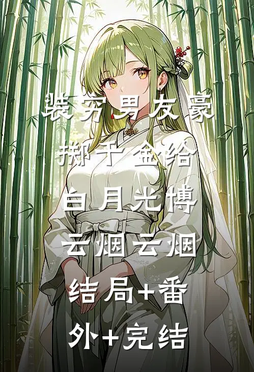 装穷男友豪掷千金给白月光博云烟云烟:结局+番外+完结