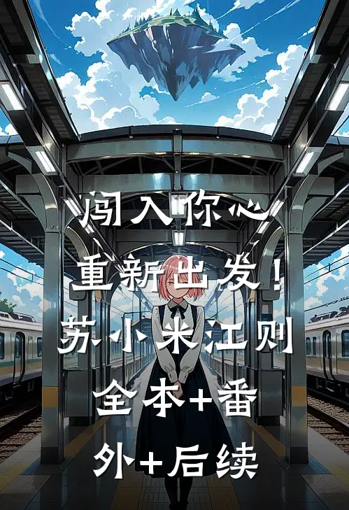闯入你心，重新出发！苏小米江则:全本+番外+后续
