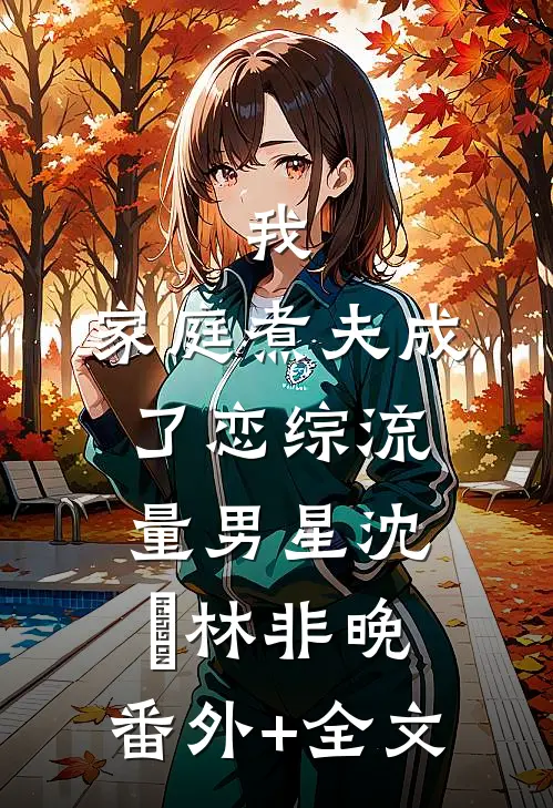我，家庭煮夫成了恋综流量男星沈彧林非晚:(番外)+(全文)