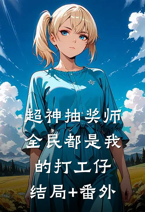 超神抽奖师，全民都是我的打工仔:结局+番外