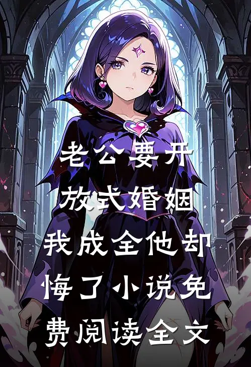 老公要开放式婚姻，我成全他却悔了小说免费阅读全文