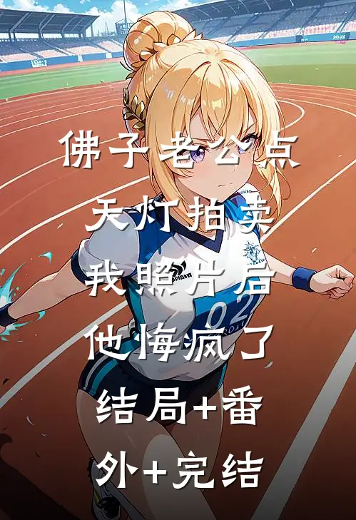 佛子老公点天灯拍卖我照片后，他悔疯了结局+番外+完结