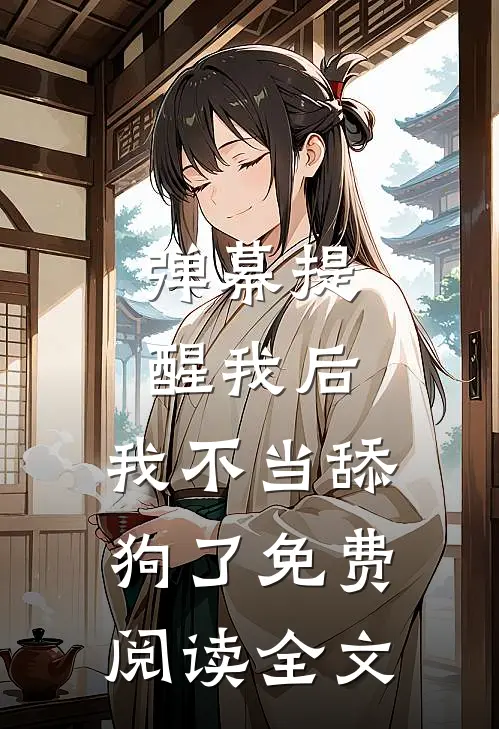 弹幕提醒我后，我不当舔狗了免费阅读全文