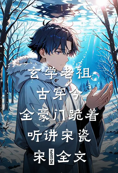 玄学老祖古穿今，全豪门跪着听讲宋瓷宋玥全文
