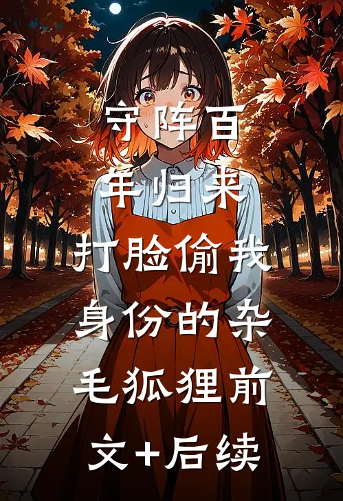 守阵百年归来，打脸偷我身份的杂毛狐狸前文+后续