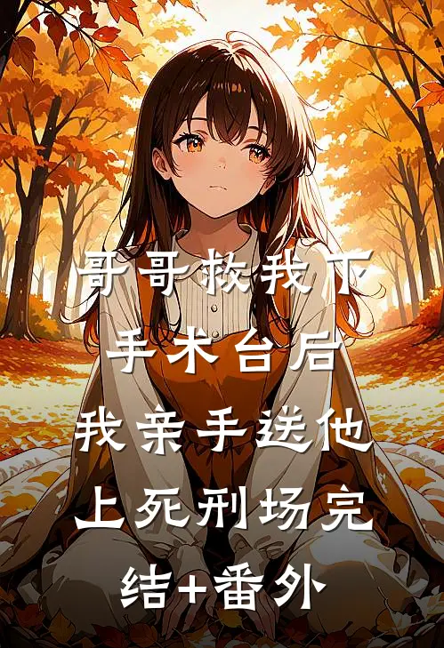 哥哥救我下手术台后，我亲手送他上死刑场完结+番外