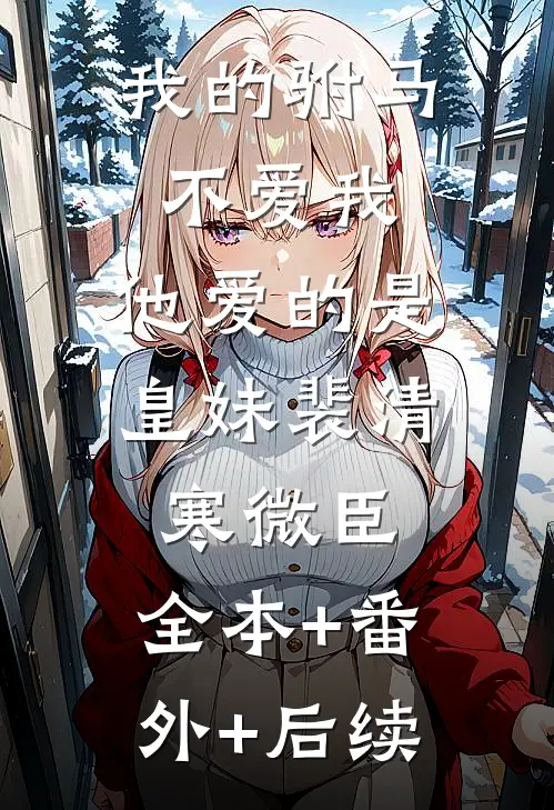 我的驸马不爱我，他爱的是皇妹裴清寒微臣:全本+番外+后续