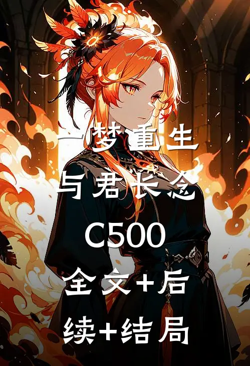 一梦重生，与君长念C500:全文+后续+结局