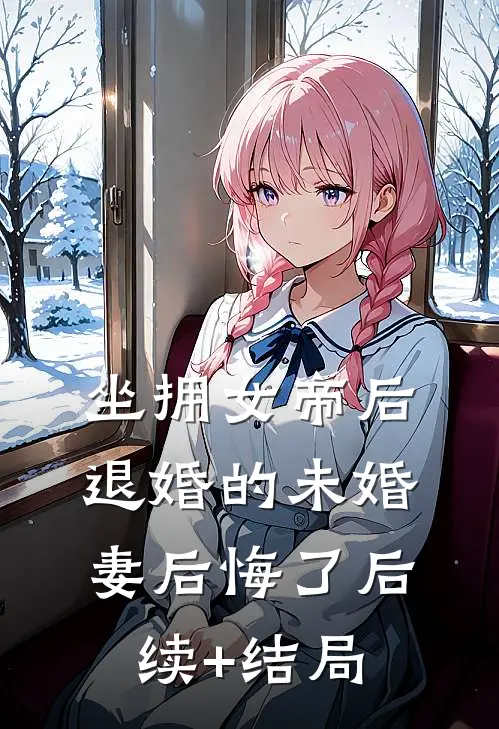 坐拥女帝后，退婚的未婚妻后悔了后续+结局
