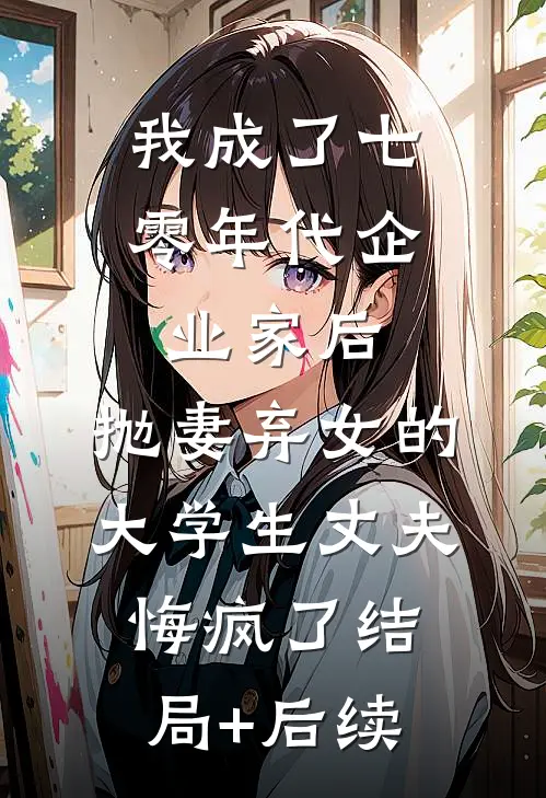 我成了七零年代企业家后，抛妻弃女的大学生丈夫悔疯了结局+后续