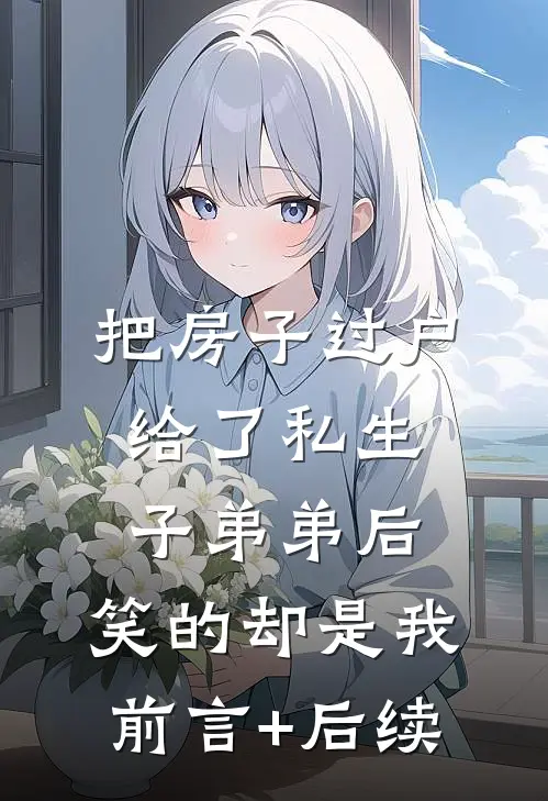 把房子过户给了私生子弟弟后，笑的却是我前言+后续
