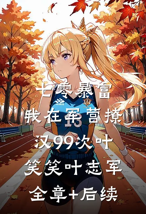 七零暴富：我在军营撩汉99次叶笑笑叶志军:全章+后续