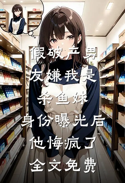 假破产男友嫌我是杀鱼妹，身份曝光后他悔疯了全文免费