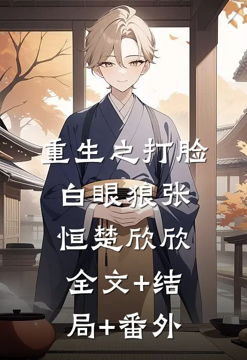 重生之打脸白眼狼张恒楚欣欣:全文+结局+番外