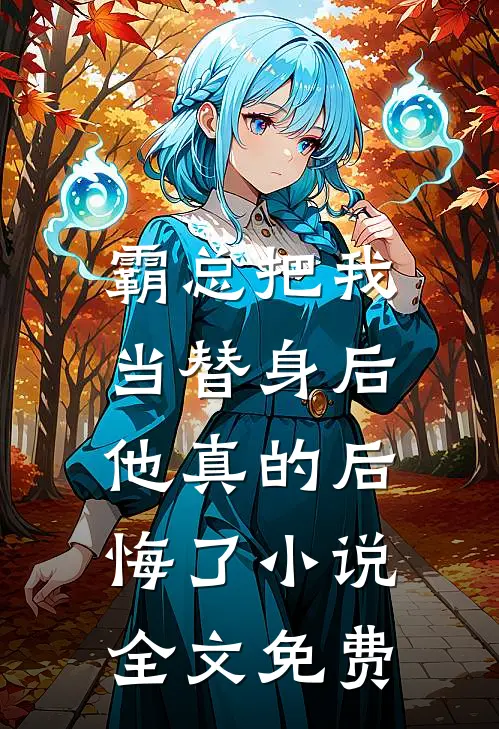霸总把我当替身后，他真的后悔了小说全文免费