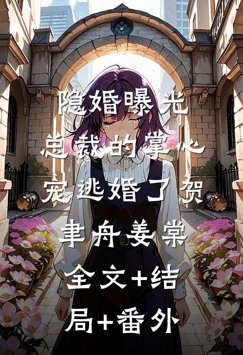 隐婚曝光：总裁的掌心宠逃婚了贺聿舟姜棠:全文+结局+番外