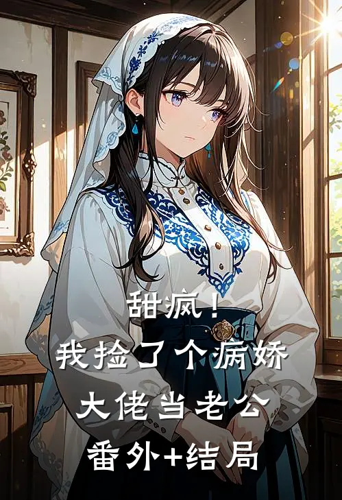 甜疯！我捡了个病娇大佬当老公:(番外)+(结局)