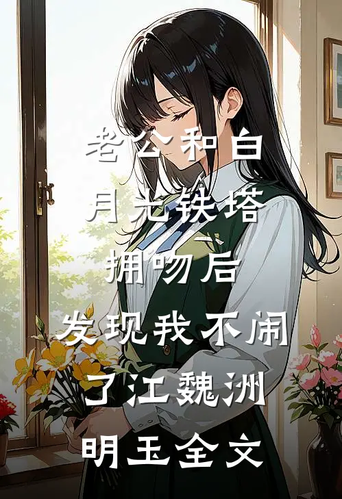 老公和白月光铁塔拥吻后，发现我不闹了江魏洲明玉全文