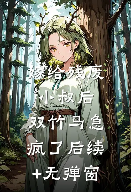 嫁给残废小叔后，双竹马急疯了后续+无弹窗