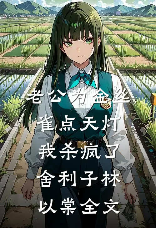 老公为金丝雀点天灯，我杀疯了舍利子林以棠全文