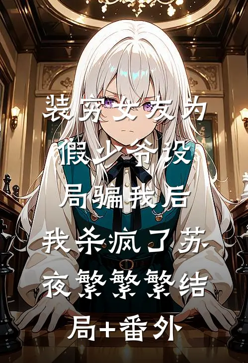 装穷女友为假少爷设局骗我后，我杀疯了苏夜繁繁繁结局+番外