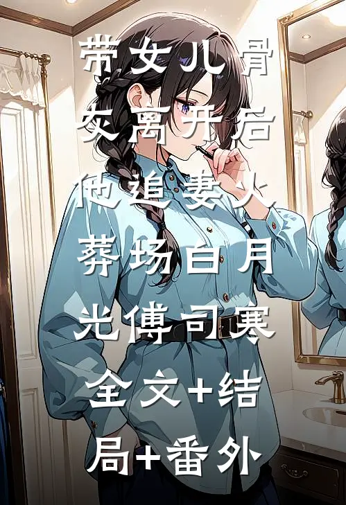 带女儿骨灰离开后，他追妻火葬场白月光傅司寒:全文+结局+番外