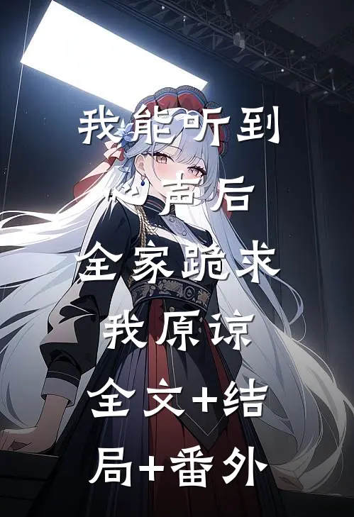 我能听到心声后，全家跪求我原谅:全文+结局+番外