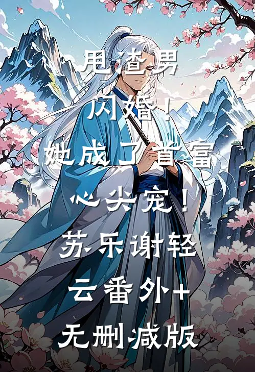 甩渣男闪婚！她成了首富心尖宠！苏乐谢轻云:番外+无删减版