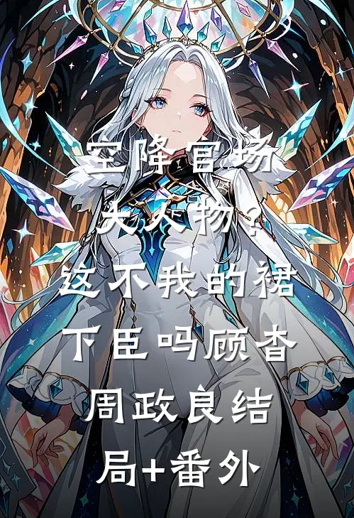 空降官场大人物？这不我的裙下臣吗顾杳周政良:结局+番外
