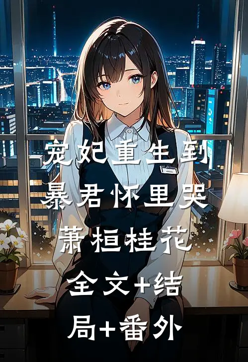 宠妃重生到暴君怀里哭萧桓桂花:全文+结局+番外