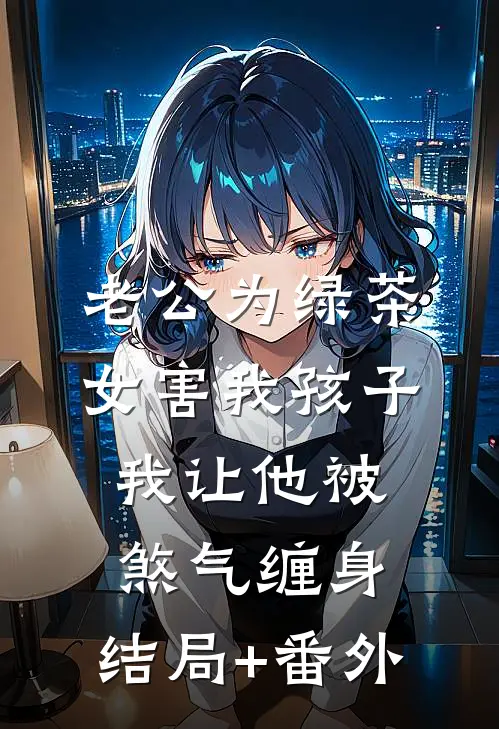老公为绿茶女害我孩子，我让他被煞气缠身:结局+番外