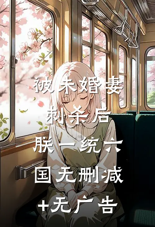 被未婚妻刺杀后，朕一统六国无删减+无广告