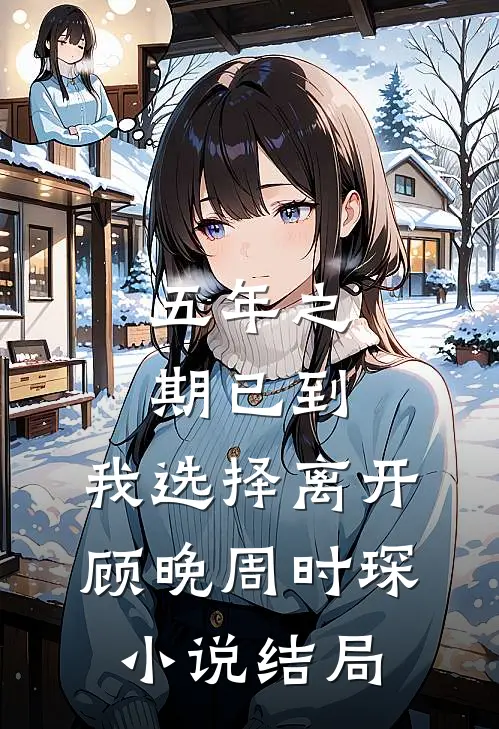 五年之期已到，我选择离开顾晚周时琛小说结局