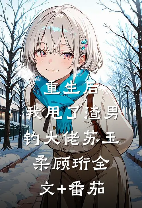 重生后，我甩了渣男钓大佬苏玉柔顾珩全文+番茄
