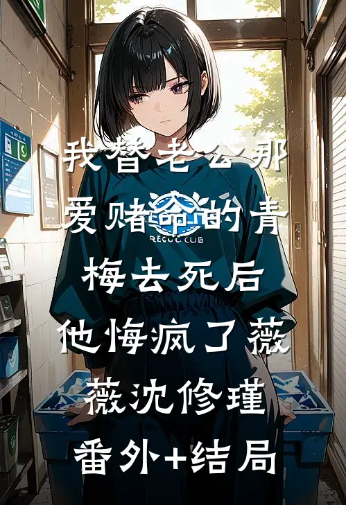 我替老公那爱赌命的青梅去死后，他悔疯了薇薇沈修瑾:(番外)+(结局)