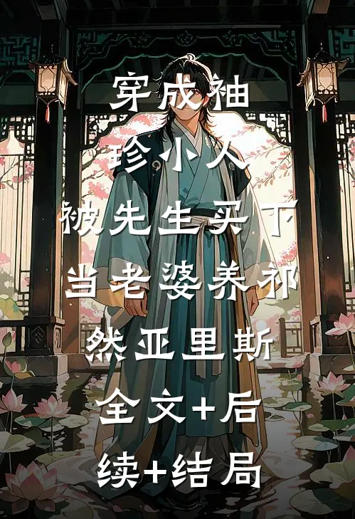 穿成袖珍小人，被先生买下当老婆养祁然亚里斯:全文+后续+结局