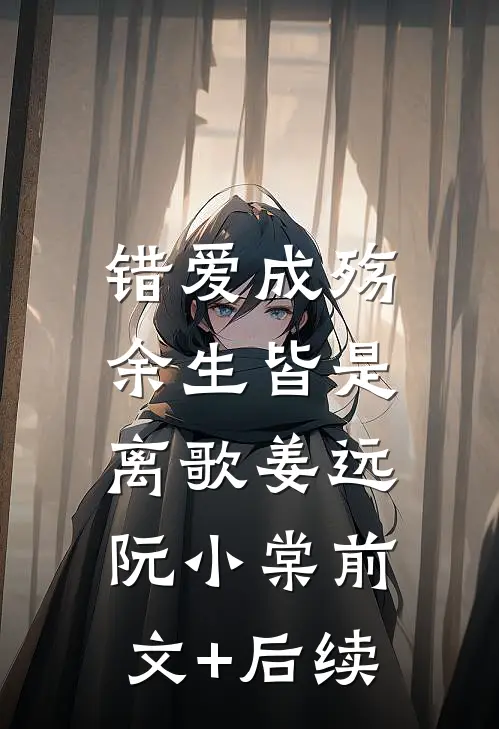 错爱成殇，余生皆是离歌姜远阮小棠前文+后续
