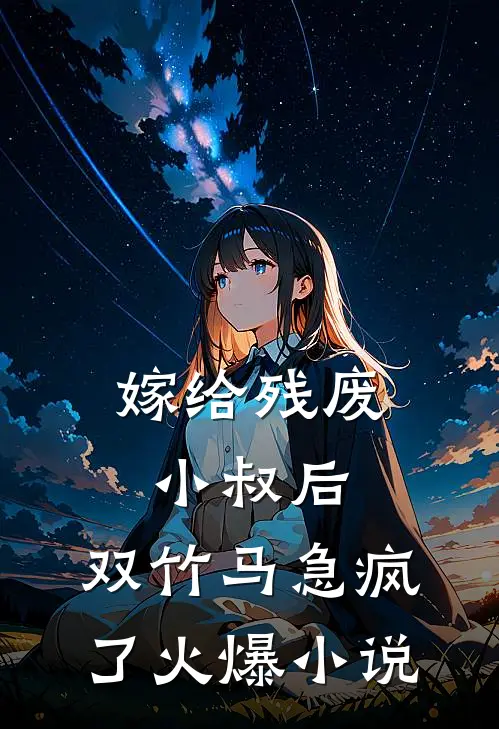嫁给残废小叔后，双竹马急疯了火爆小说