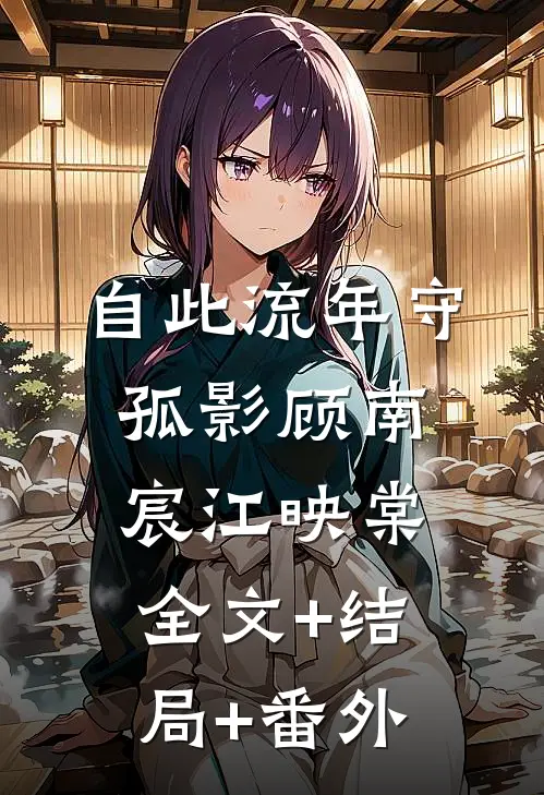 自此流年守孤影顾南宸江映棠:全文+结局+番外